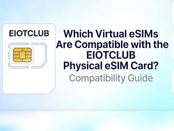 Which Virtual eSIMs Are Compatible with the EIOTCLUB Physical eSIM Card?